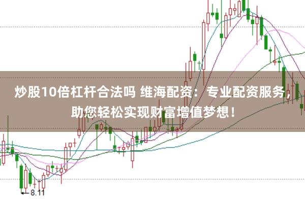 炒股10倍杠杆合法吗 维海配资:专业配资服务,助您轻松实现财富增值梦想!