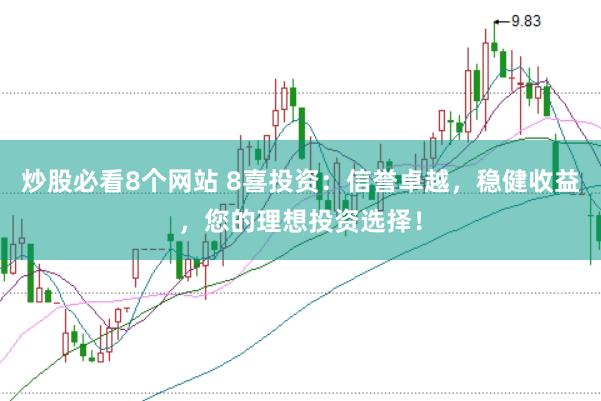 炒股必看8个网站 8喜投资:信誉卓越,稳健收益,您的理想投资选择!
