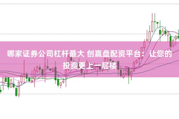 哪家证券公司杠杆最大 创赢盘配资平台：让您的投资更上一层楼