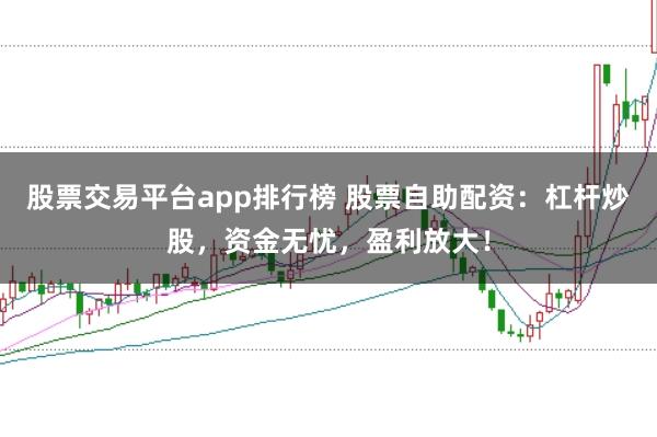 股票交易平台app排行榜 股票自助配资:杠杆炒股,资金无忧,盈利放大!