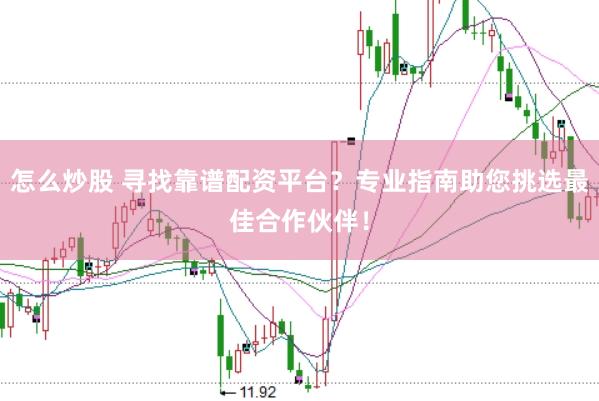 怎么炒股 寻找靠谱配资平台？专业指南助您挑选最佳合作伙伴！