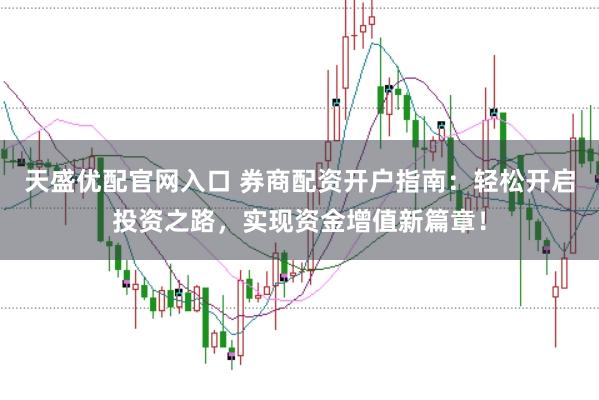 天盛优配官网入口 券商配资开户指南：轻松开启投资之路，实现资金增值新篇章！