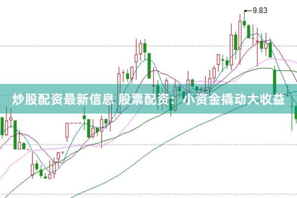 炒股配资最新信息 股票配资：小资金撬动大收益