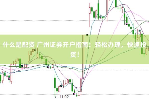 什么是配资 广州证券开户指南:轻松办理,快速投资!