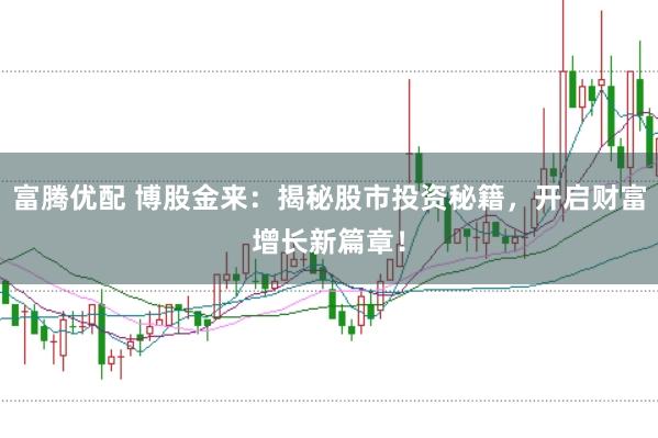 富腾优配 博股金来：揭秘股市投资秘籍，开启财富增长新篇章！