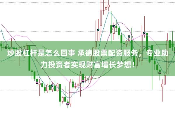 炒股杠杆是怎么回事 承德股票配资服务，专业助力投资者实现财富增长梦想！