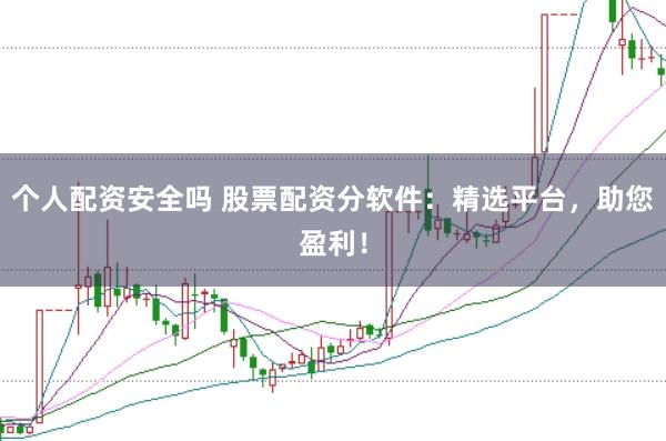 个人配资安全吗 股票配资分软件:精选平台,助您盈利!
