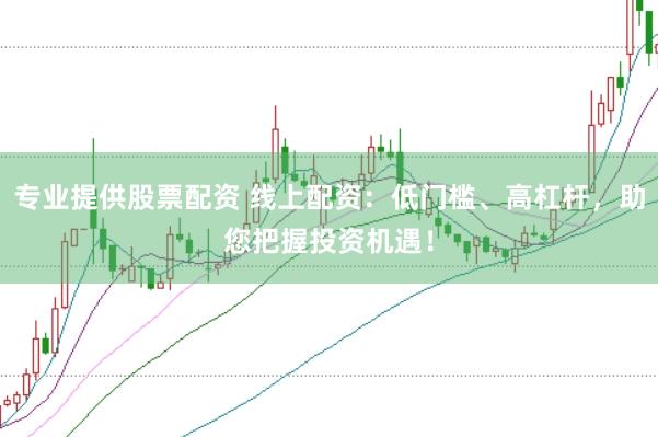 专业提供股票配资 线上配资:低门槛、高杠杆,助您把握投资机遇!