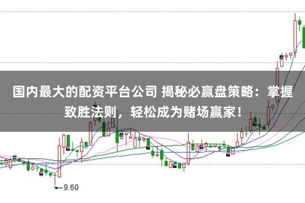 国内最大的配资平台公司 揭秘必赢盘策略：掌握致胜法则，轻松成为赌场赢家！
