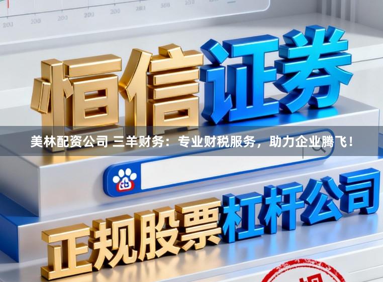 美林配资公司 三羊财务:专业财税服务,助力企业腾飞!