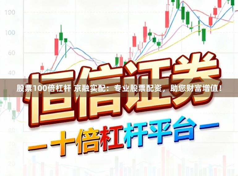 股票100倍杠杆 京融实配:专业股票配资,助您财富增值!