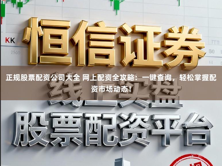 正规股票配资公司大全 网上配资全攻略:一键查询,轻松掌握配资市场动态!