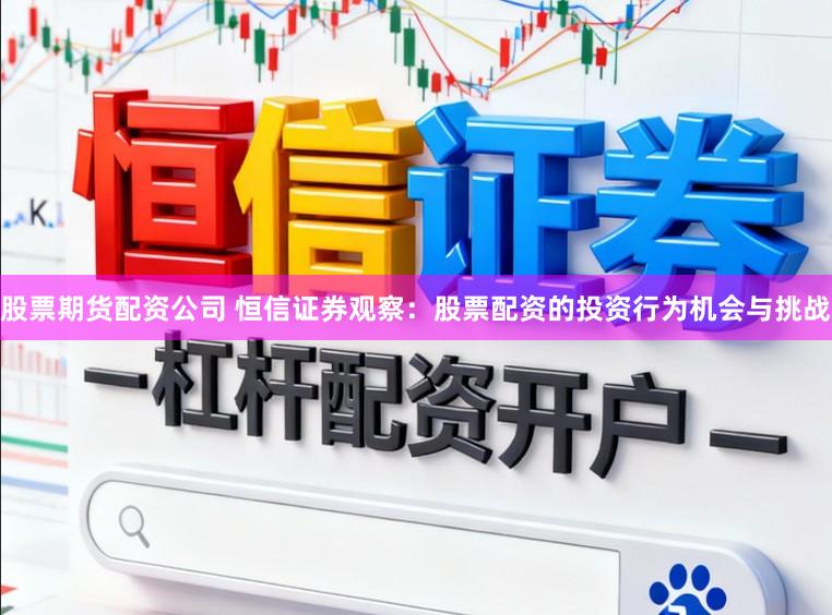 股票期货配资公司 恒信证券观察：股票配资的投资行为机会与挑战